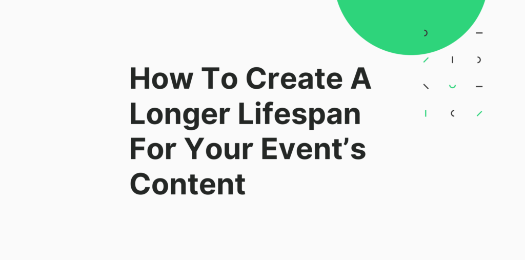 How To Create A Longer Lifespan For Your Event’s Content