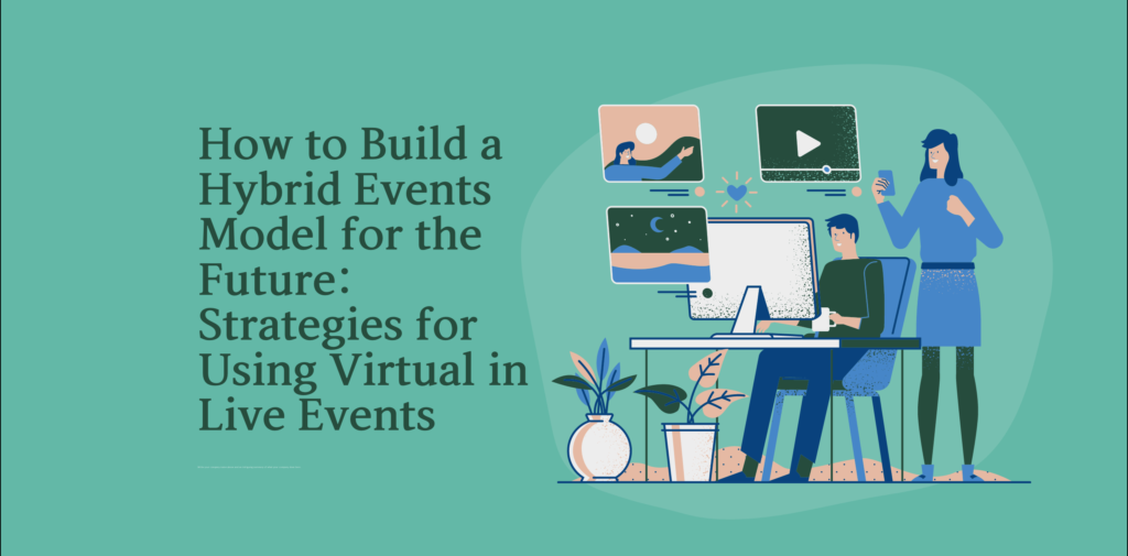 How to Build a Hybrid Events Model for the Future: Strategies for Using Virtual in Live Events