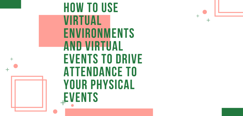 How to Use Virtual Environments and Virtual Events to Drive Attendance to Your Physical Events