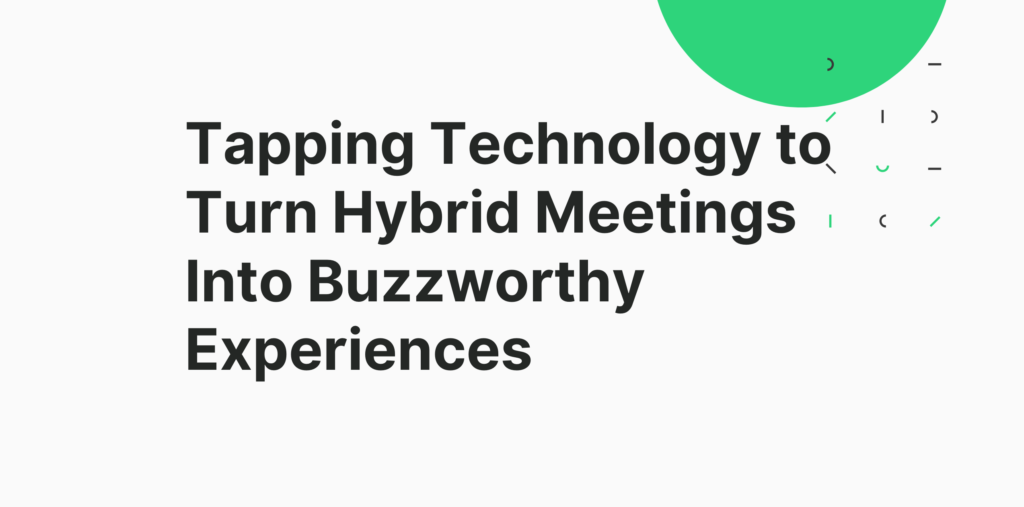 Tapping Technology to Turn Hybrid Meetings Into Buzzworthy Experiences