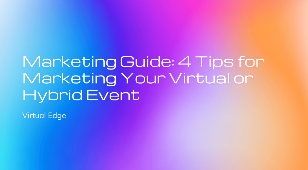 Marketing Guide: 4 Tips for Marketing Your Virtual or Hybrid Event