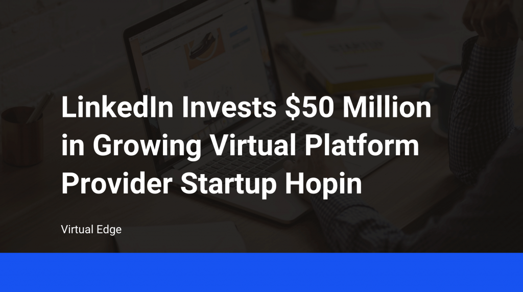 LinkedIn Invests $50 Million in Growing Virtual Platform Provider Startup Hopin