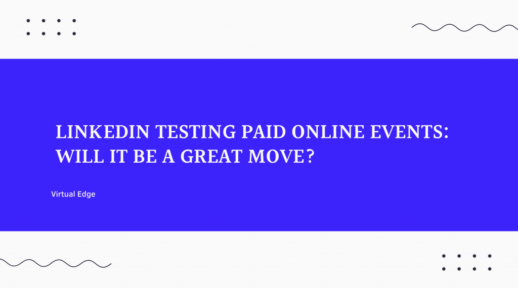 LinkedIn Testing Paid Online Events: Will It be a Great Move?