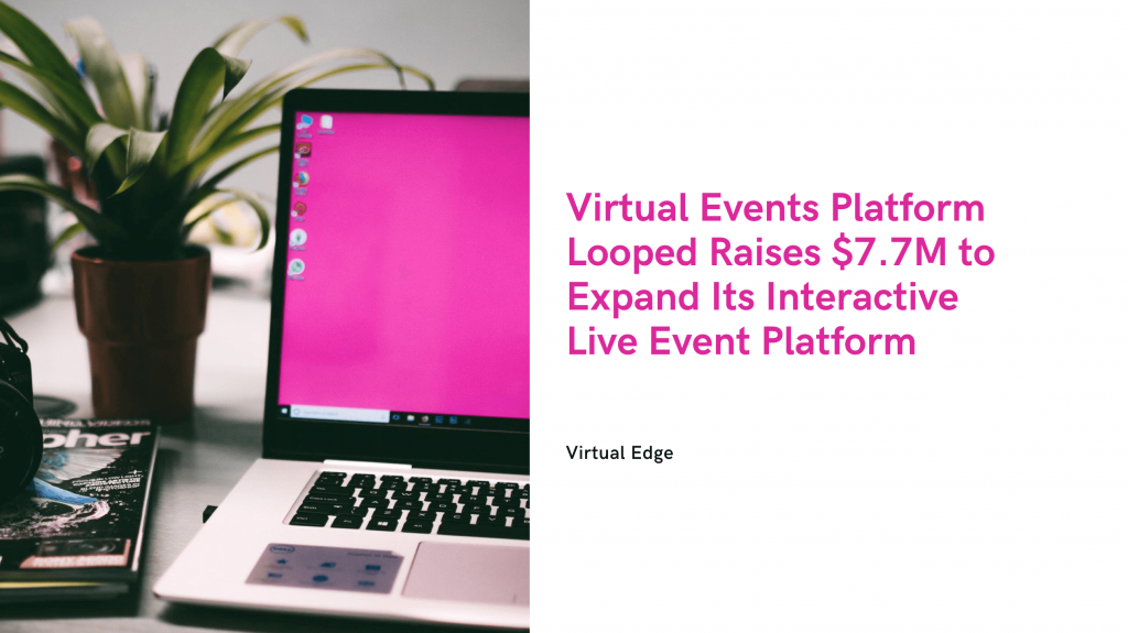 Virtual Events Platform Looped Raises $7.7M to Expand Its Interactive ...